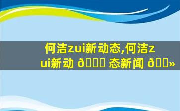 何洁zui
新动态,何洁zui
新动 🐒 态新闻 🌻